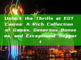 Unlock the Thrills at EGT Casino: A Rich Collection of Games, Generous Bonuses, and Exceptional Support