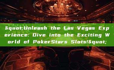 "Unleash the Las Vegas Experience: Dive into the Exciting World of PokerStars Slots!"