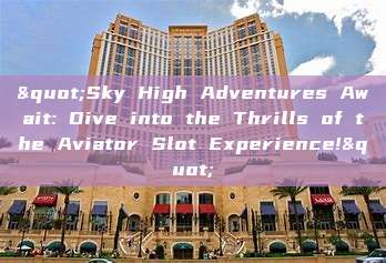 "Sky High Adventures Await: Dive into the Thrills of the Aviator Slot Experience!"