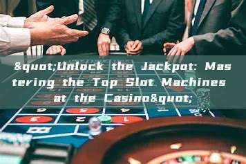 "Unlock the Jackpot: Mastering the Top Slot Machines at the Casino"