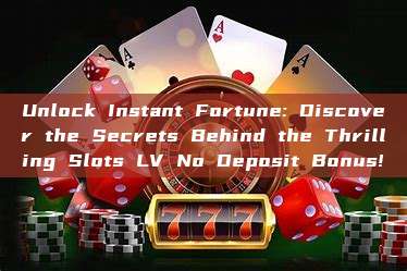 Unlock Instant Fortune: Discover the Secrets Behind the Thrilling Slots LV No Deposit Bonus!