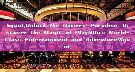 "Unlock the Gamers' Paradise: Discover the Magic of PlayNGo's World-Class Entertainment and Adventure!"