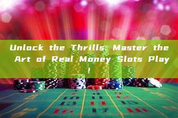 Unlock the Thrills: Master the Art of Real Money Slots Play!