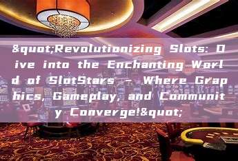 "Revolutionizing Slots: Dive into the Enchanting World of SlotStars – Where Graphics, Gameplay, and Community Converge!"