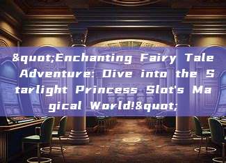 "Enchanting Fairy Tale Adventure: Dive into the Starlight Princess Slot's Magical World!"