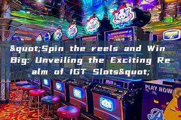 "Spin the reels and Win Big: Unveiling the Exciting Realm of IGT Slots"