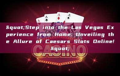 "Step into the Las Vegas Experience from Home: Unveiling the Allure of Caesars Slots Online!"