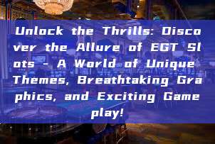 Unlock the Thrills: Discover the Allure of EGT Slots - A World of Unique Themes, Breathtaking Graphics, and Exciting Gameplay!