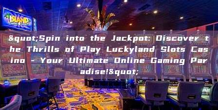 "Spin into the Jackpot: Discover the Thrills of Play Luckyland Slots Casino - Your Ultimate Online Gaming Paradise!"