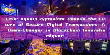 Title: "Cryptoslots Unveils the Future of Secure Digital Transactions: A Game-Changer in Blockchain Innovation"