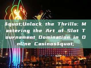 "Unlock the Thrills: Mastering the Art of Slot Tournament Domination in Online Casinos"