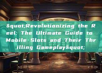 "Revolutionizing the Reel: The Ultimate Guide to Mobile Slots and Their Thrilling Gameplay"