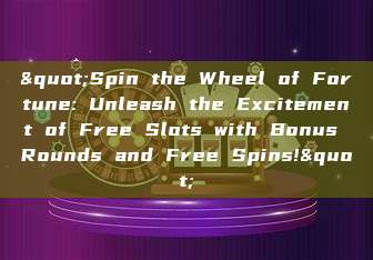 "Spin the Wheel of Fortune: Unleash the Excitement of Free Slots with Bonus Rounds and Free Spins!"