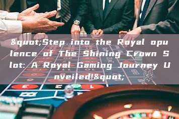 "Step into the Royal opulence of The Shining Crown Slot: A Royal Gaming Journey Unveiled!"