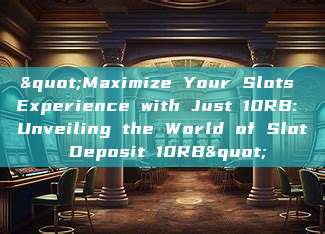 "Maximize Your Slots Experience with Just 10RB: Unveiling the World of Slot Deposit 10RB"