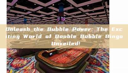 Unleash the Bubble Power: The Exciting World of Double Bubble Bingo Unveiled!