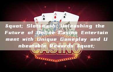 " Slotsmash: Unleashing the Future of Online Casino Entertainment with Unique Gameplay and Unbeatable Rewards "