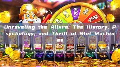 Unraveling the Allure: The History, Psychology, and Thrill of Slot Machines