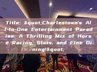 Title: "Charlestown's All-In-One Entertainment Paradise: A Thrilling Mix of Horse Racing, Slots, and Fine Dining!"