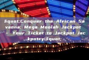 "Conquer the African Savanna: Mega Moolah Jackpot – Your Ticket to Jackpot Jackpotry!"