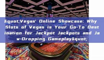 "Vegas' Online Showcase: Why Slots of Vegas is Your Go-To Destination for Jackpot Jackpots and Jaw-Dropping Gameplay"