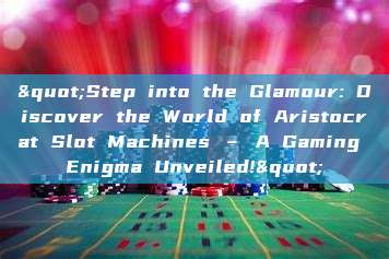 "Step into the Glamour: Discover the World of Aristocrat Slot Machines – A Gaming Enigma Unveiled!"