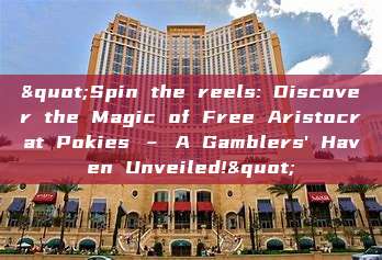 "Spin the reels: Discover the Magic of Free Aristocrat Pokies – A Gamblers' Haven Unveiled!"