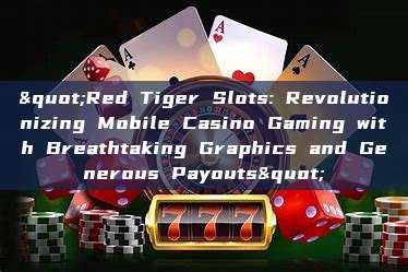 "Red Tiger Slots: Revolutionizing Mobile Casino Gaming with Breathtaking Graphics and Generous Payouts"