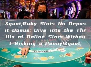 "Ruby Slots No Deposit Bonus: Dive into the Thrills of Online Slots Without Risking a Penny!"