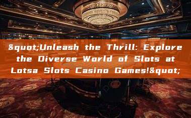 "Unleash the Thrill: Explore the Diverse World of Slots at Lotsa Slots Casino Games!"