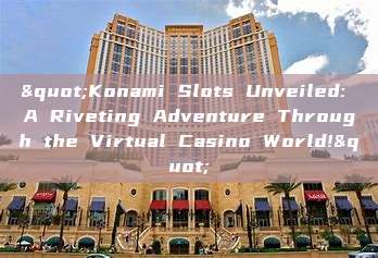 "Konami Slots Unveiled: A Riveting Adventure Through the Virtual Casino World!"