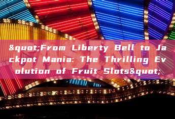 "From Liberty Bell to Jackpot Mania: The Thrilling Evolution of Fruit Slots"