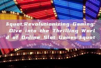 "Revolutionizing Gaming: Dive into the Thrilling World of Online Slot Games!"