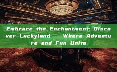 Embrace the Enchantment: Discover Luckyland – Where Adventure and Fun Unite