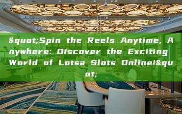 "Spin the Reels Anytime, Anywhere: Discover the Exciting World of Lotsa Slots Online!"