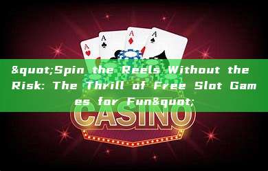 "Spin the Reels Without the Risk: The Thrill of Free Slot Games for Fun"