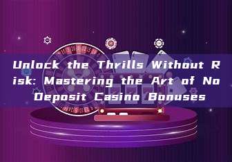 Unlock the Thrills Without Risk: Mastering the Art of No Deposit Casino Bonuses