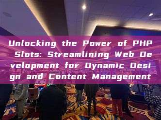 Unlocking the Power of PHP Slots: Streamlining Web Development for Dynamic Design and Content Management