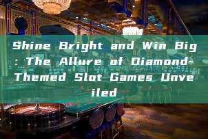 Shine Bright and Win Big: The Allure of Diamond-Themed Slot Games Unveiled