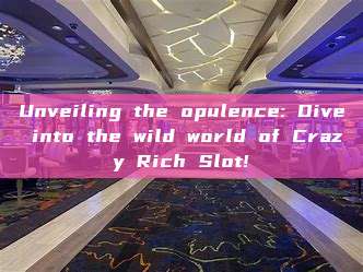 Unveiling the opulence: Dive into the wild world of Crazy Rich Slot!