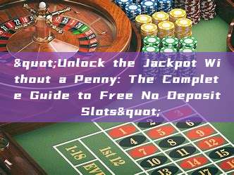 "Unlock the Jackpot Without a Penny: The Complete Guide to Free No Deposit Slots"