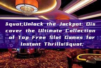 "Unlock the Jackpot: Discover the Ultimate Collection of Top Free Slot Games for Instant Thrills!"