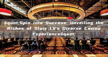 "Spin into Success: Unveiling the Riches of Slots LV's Diverse Casino Experience"