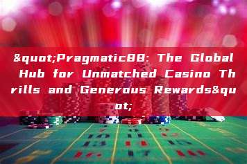 "Pragmatic88: The Global Hub for Unmatched Casino Thrills and Generous Rewards"