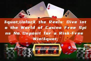 "Unlock the Reels: Dive into the World of Casino Free Spins No Deposit for a Risk-Free Win!"