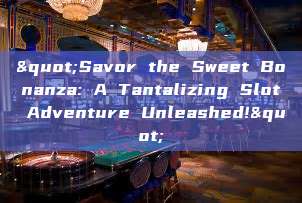 "Savor the Sweet Bonanza: A Tantalizing Slot Adventure Unleashed!"