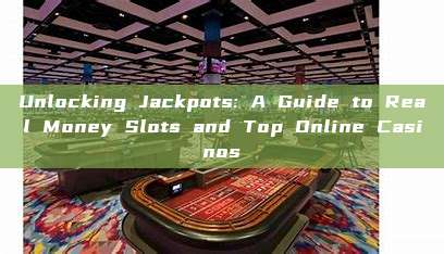 Unlocking Jackpots: A Guide to Real Money Slots and Top Online Casinos