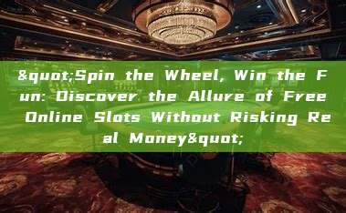 "Spin the Wheel, Win the Fun: Discover the Allure of Free Online Slots Without Risking Real Money"