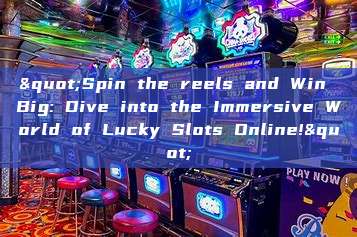 "Spin the reels and Win Big: Dive into the Immersive World of Lucky Slots Online!"