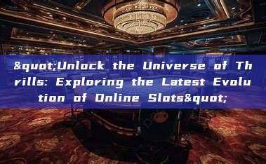 "Unlock the Universe of Thrills: Exploring the Latest Evolution of Online Slots"